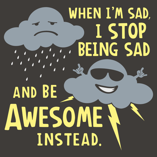 When I'm Sad, I Stop Being Sad And Be Awesome Instead