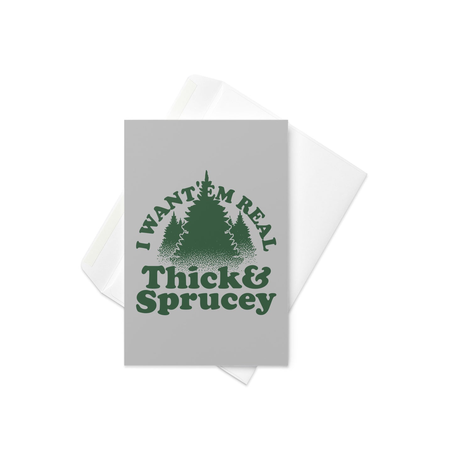 I Want 'Em Real Thick And Sprucey Greeting Card