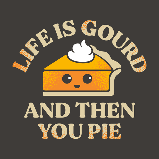 Life Is Gourd And Then You Pie