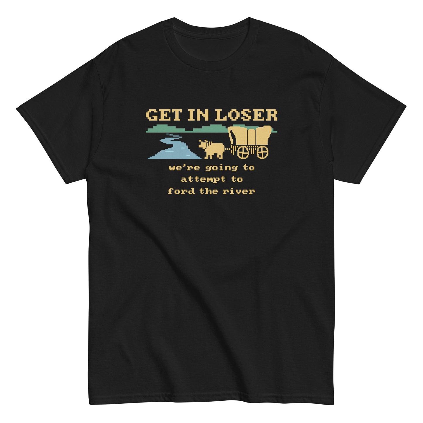 Get In Loser We're Going To Attempt To Ford The River Men's Classic Tee
