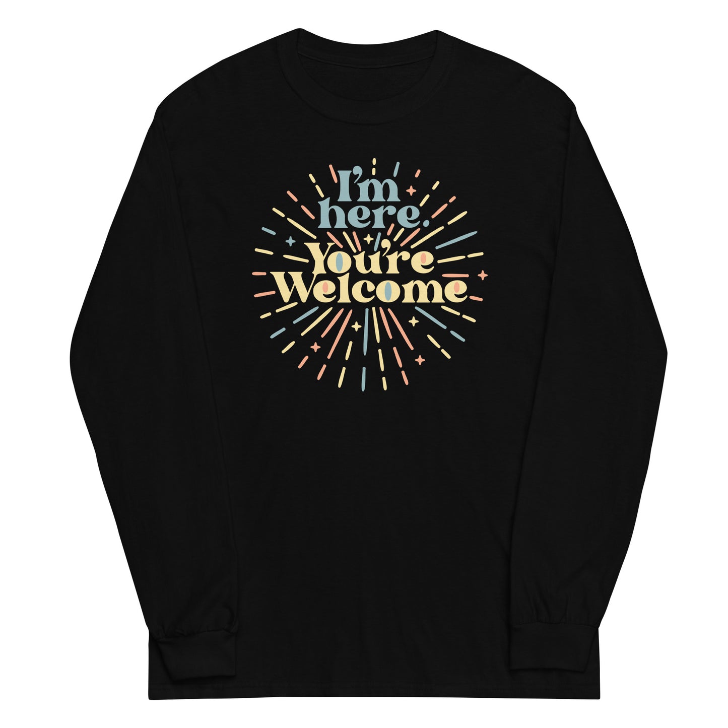 I'm Here You're Welcome Unisex Long Sleeve Tee