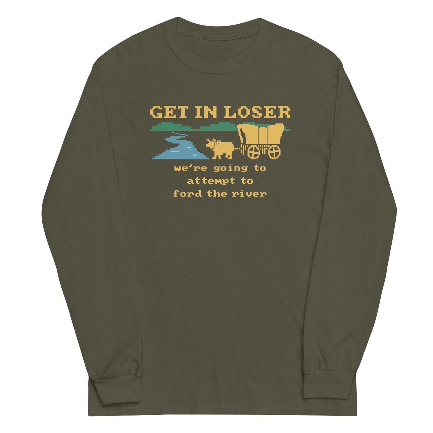 Get In Loser We're Going To Attempt To Ford The River Unisex Long Sleeve Tee