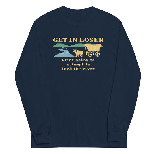 Get In Loser We're Going To Attempt To Ford The River Unisex Long Sleeve Tee