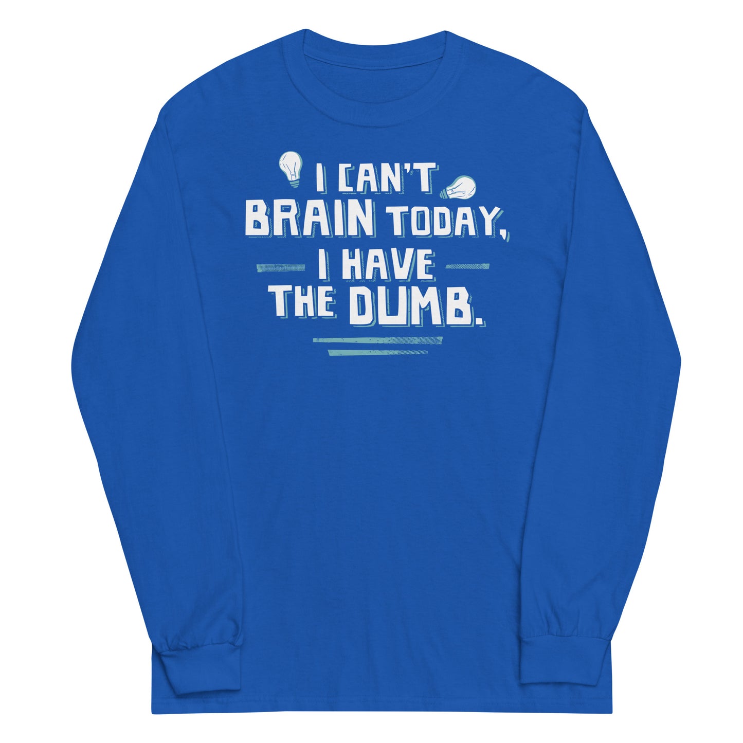 I Can't Brain Today, I Have The Dumb. Unisex Long Sleeve Tee