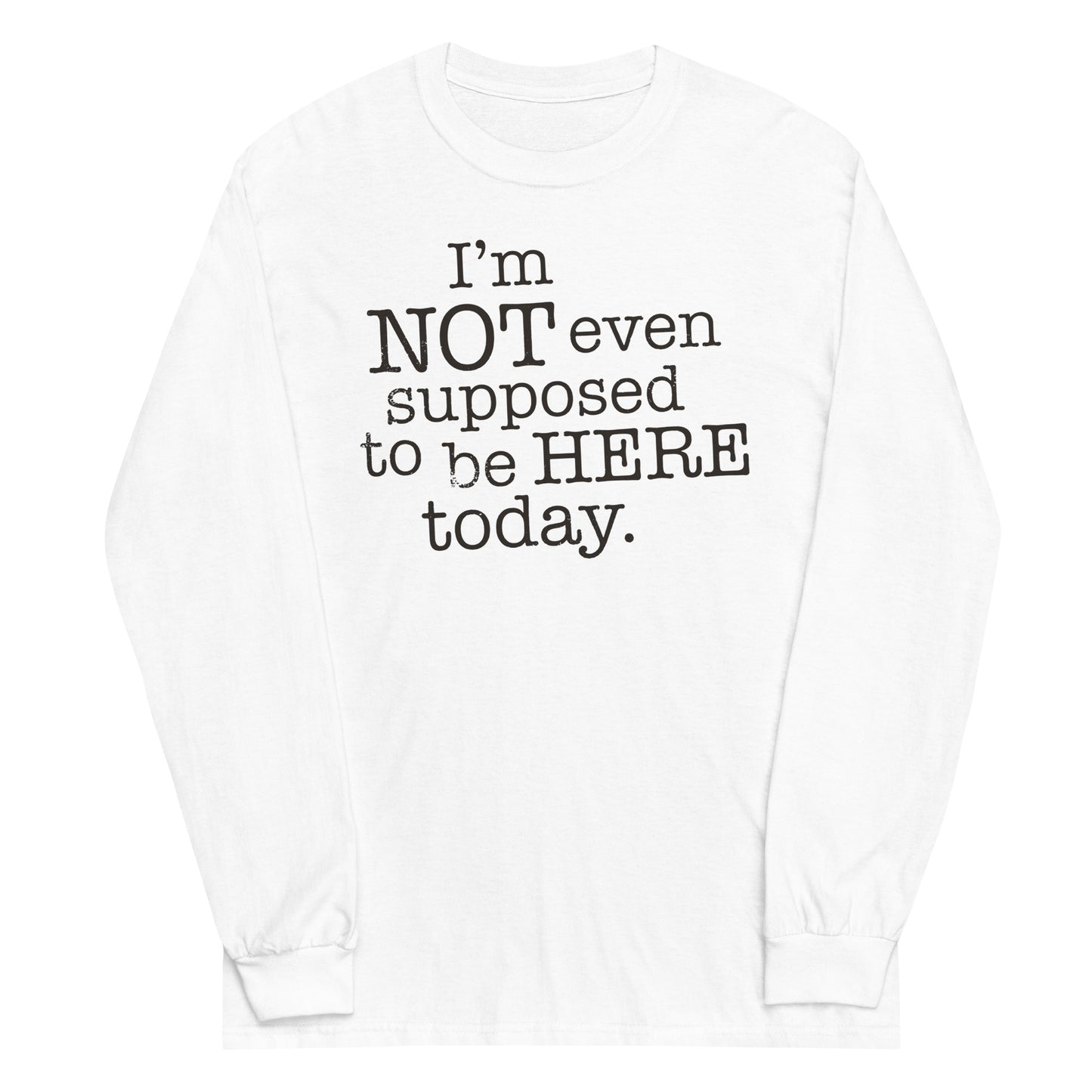 I'm Not Even Supposed To Be Here Today Unisex Long Sleeve Tee