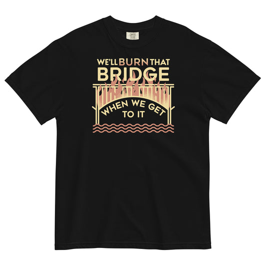 We'll Burn That Bridge When We Get To It Men's Relaxed Fit Tee