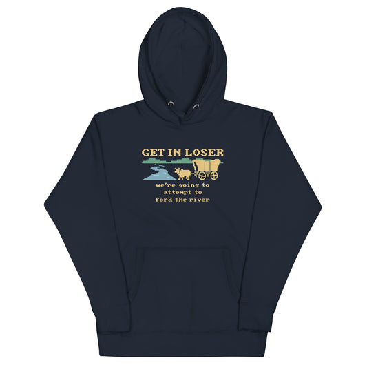 Get In Loser We're Going To Attempt To Ford The River Unisex Hoodie
