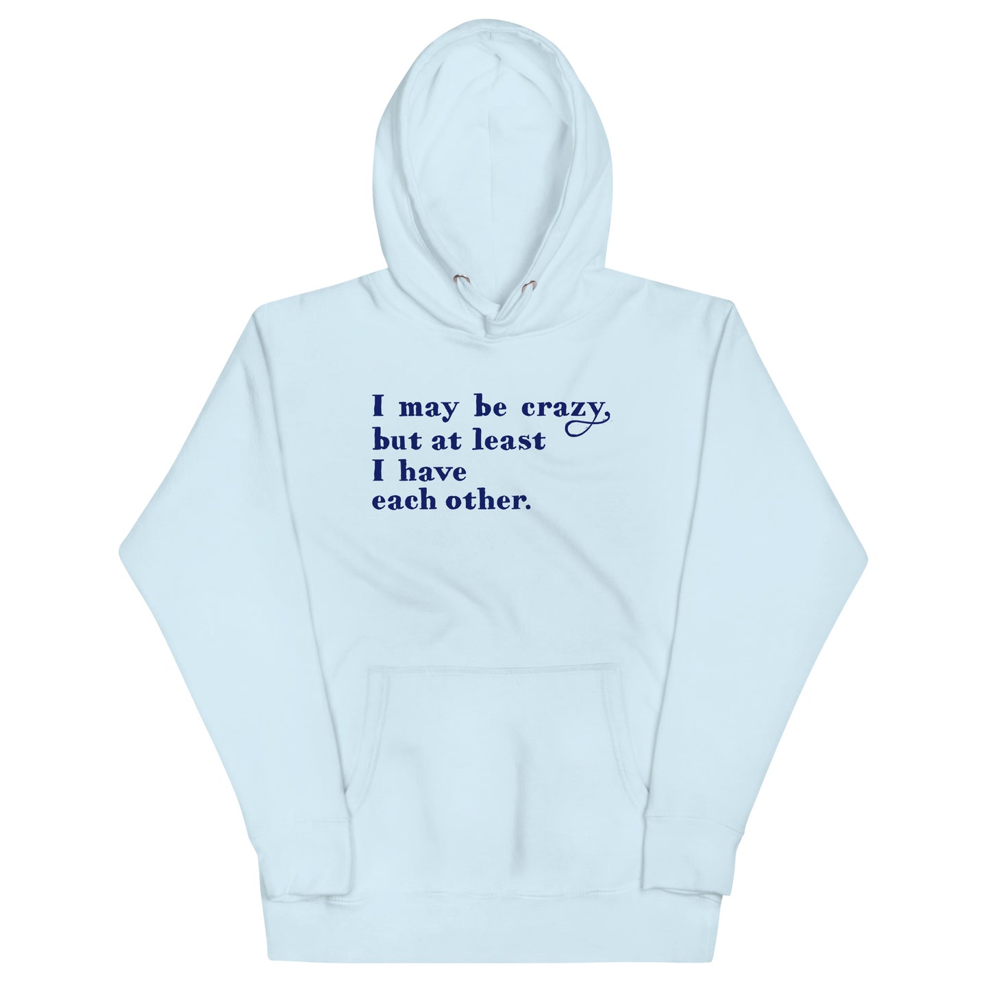 I May Be Crazy But At Least I Have Each Other Unisex Hoodie