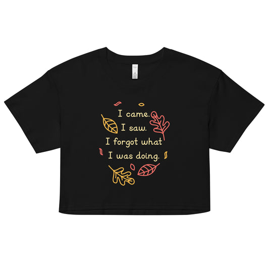 I Came. I Saw. I Forgot What I Was Doing. Women's Crop Tee