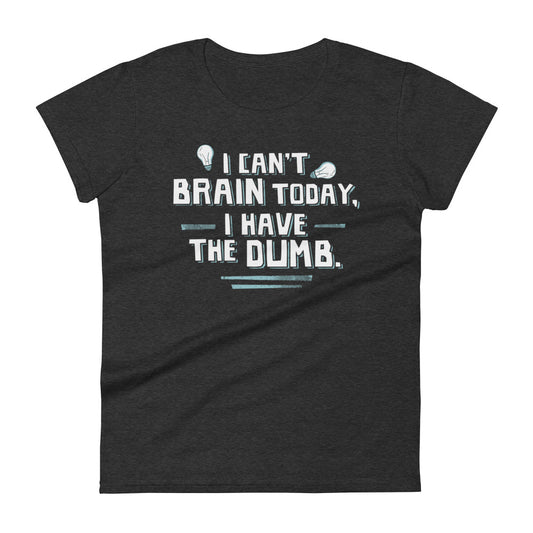 I Can't Brain Today, I Have The Dumb. Women's Signature Tee