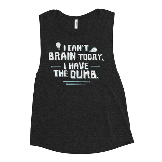 I Can't Brain Today, I Have The Dumb. Women's Muscle Tank
