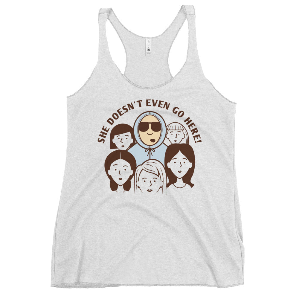 She Doesn't Even Go Here! Women's Racerback Tank