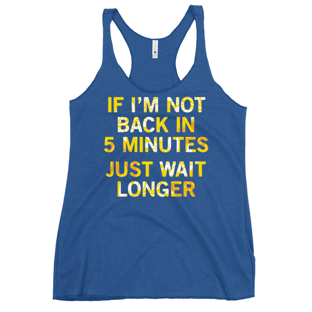 If I'm Not Back In 5 Minutes, Just Wait Longer Women's Racerback Tank