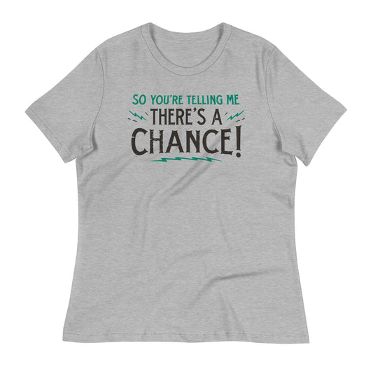 So You're Telling Me There's A Chance Women's Signature Tee
