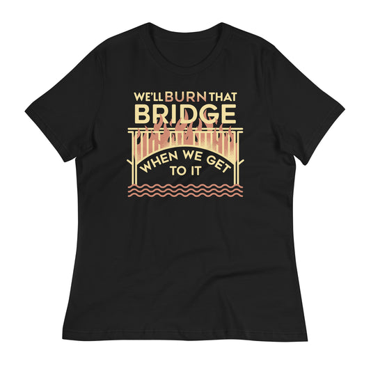 We'll Burn That Bridge When We Get To It Women's Signature Tee