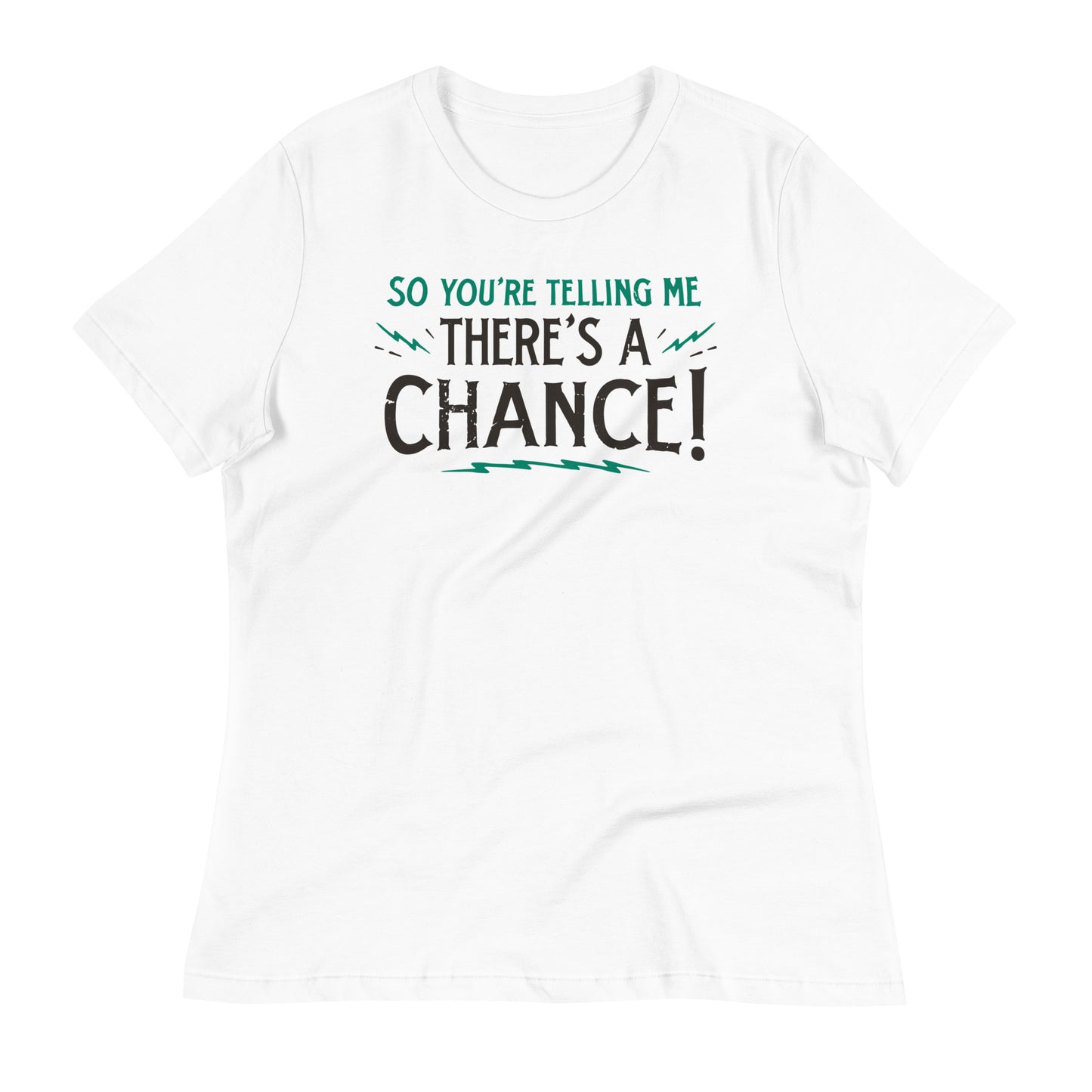 So You're Telling Me There's A Chance Women's Signature Tee