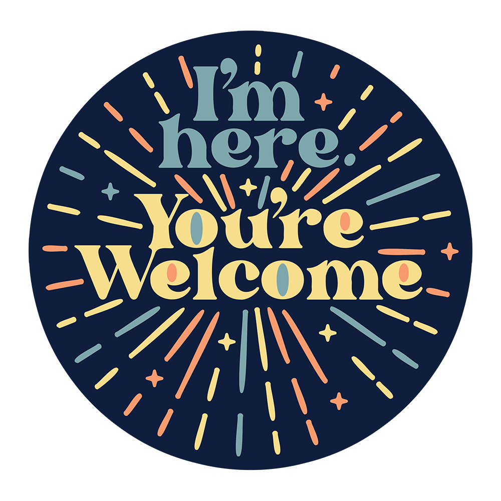 I'm Here You're Welcome Sticker