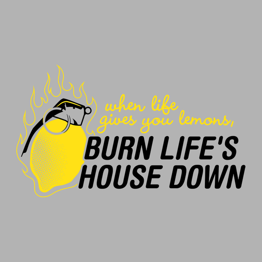 Burn Life's House Down