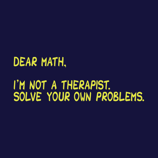 Dear Math, I'm Not A Therapist