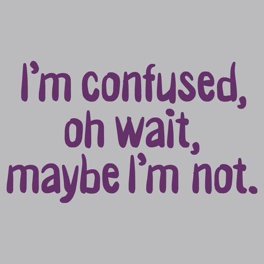 I'm Confused, Oh Wait
