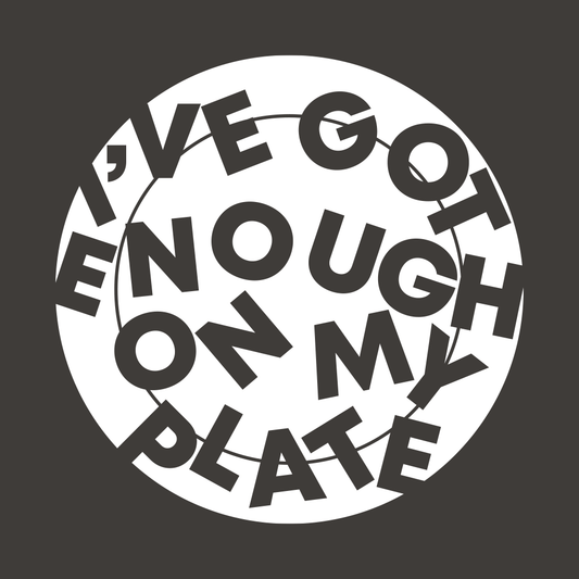 I've Got Enough On My Plate