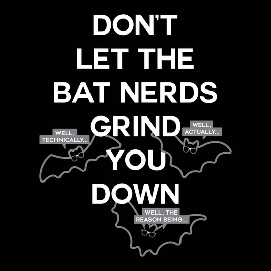 Don't Let The Bat Nerds Grind You Down