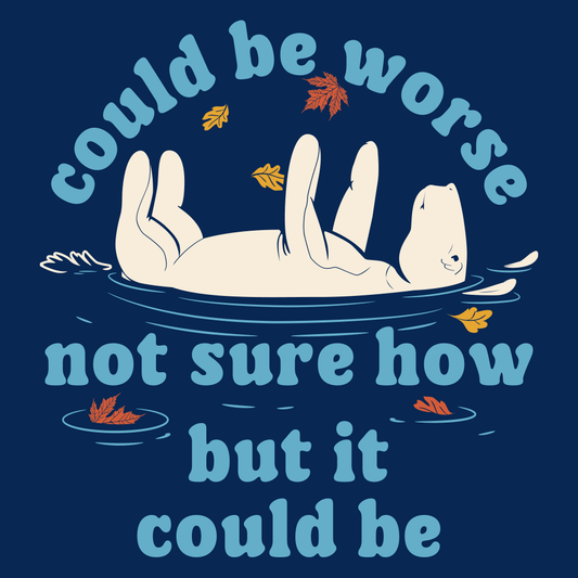 Could Be Worse Not Sure How But It Could Be