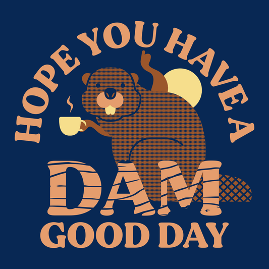 Hope You Have A Dam Good Day