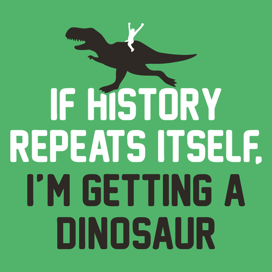 If History Repeats Itself, I'm Getting A Dinosaur