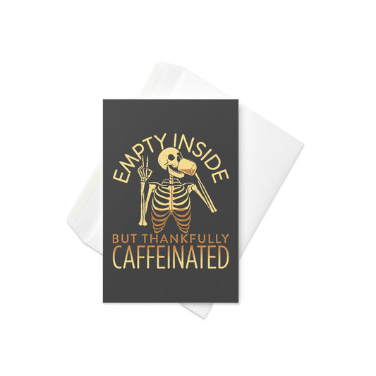 Empty Inside But Thankfully Caffeinated Greeting Card