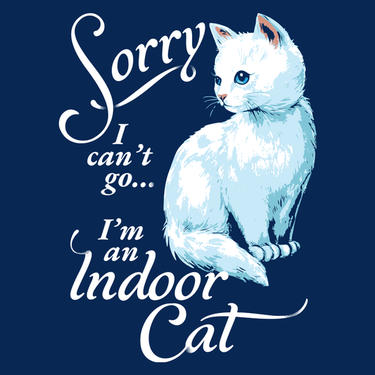 Sorry I Can't Go I'm An Indoor Cat
