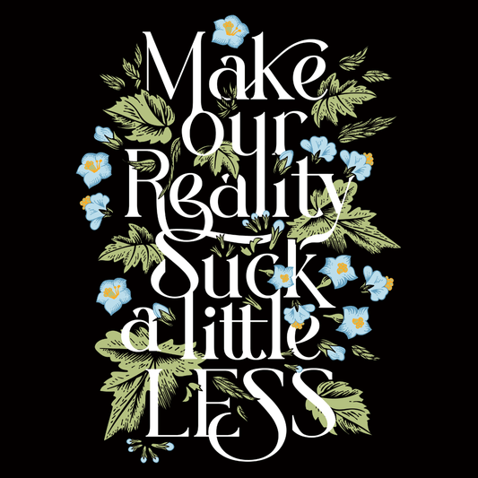 Make Our Reality Suck A Little Less