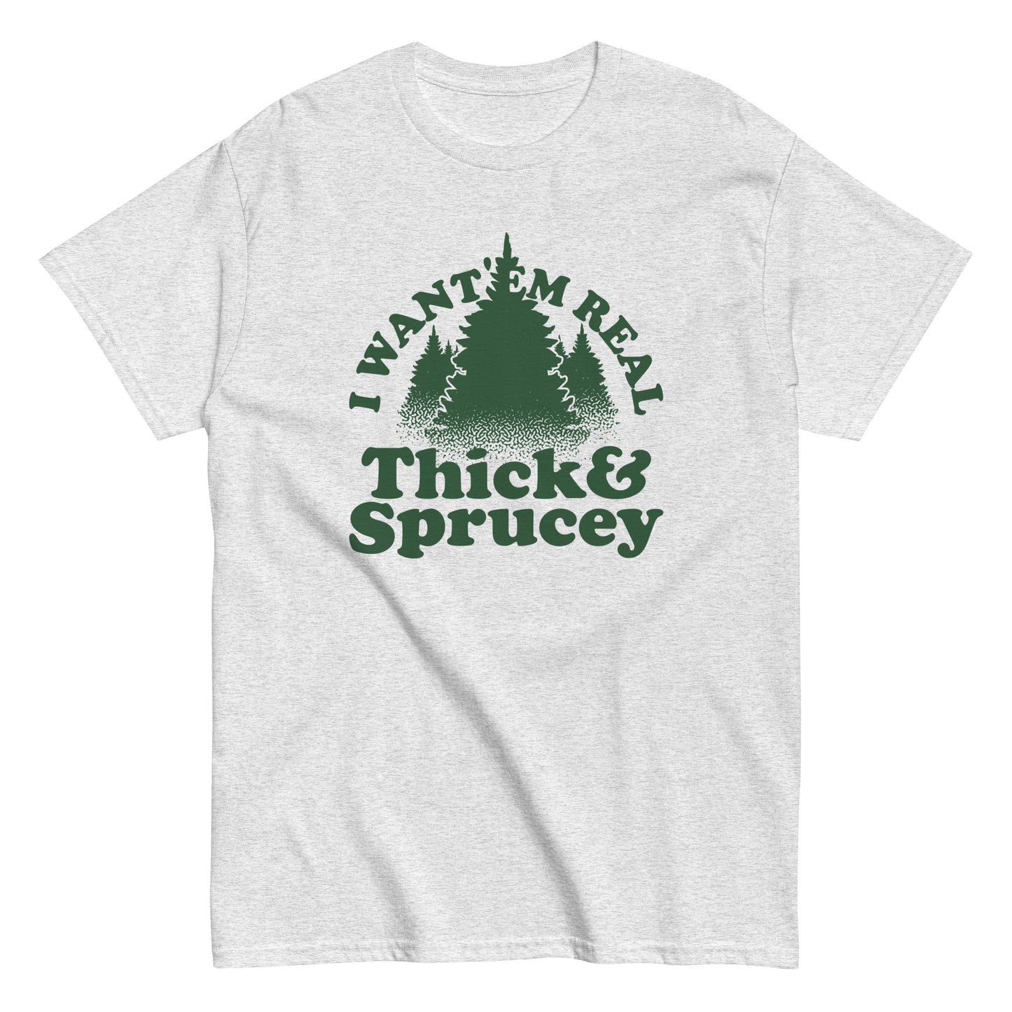 I Want 'Em Real Thick And Sprucey Men's Classic Tee