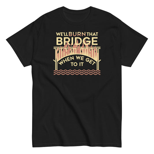 We'll Burn That Bridge When We Get To It Men's Classic Tee