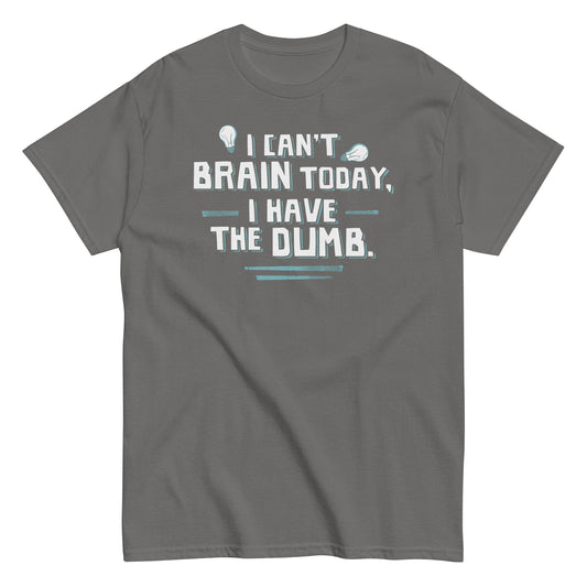 I Can't Brain Today, I Have The Dumb. Men's Classic Tee