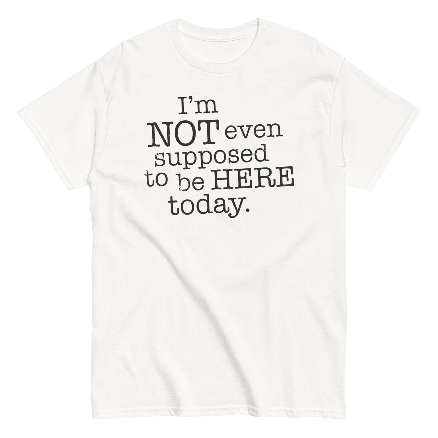 I'm Not Even Supposed To Be Here Today Men's Classic Tee