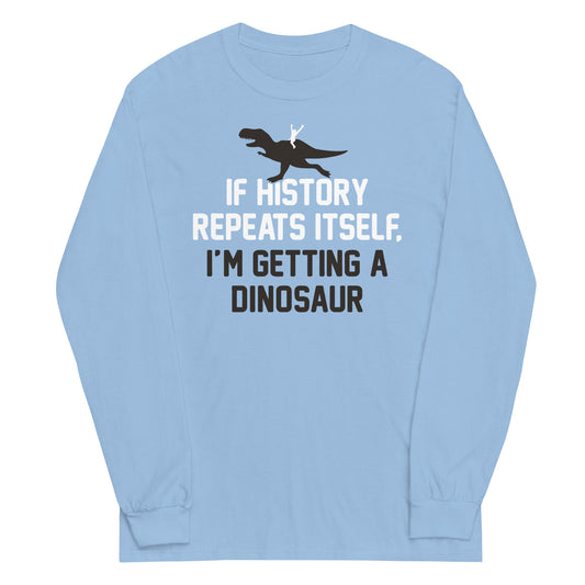If History Repeats Itself, I'm Getting A Dinosaur Unisex Long Sleeve Tee