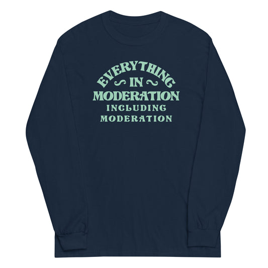 Everything In Moderation Including Moderation Unisex Long Sleeve Tee