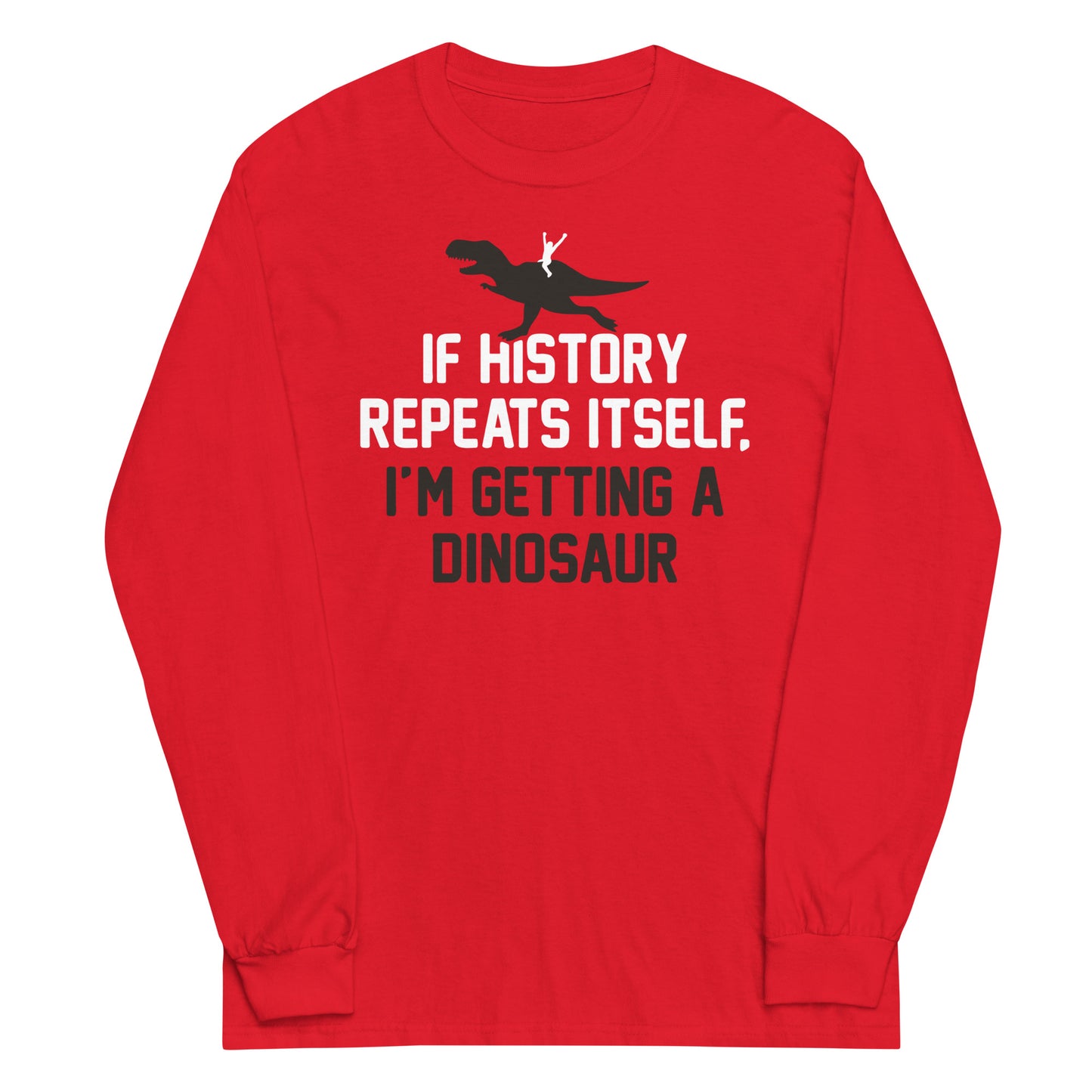 If History Repeats Itself, I'm Getting A Dinosaur Unisex Long Sleeve Tee