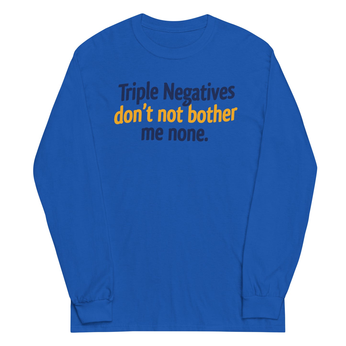 Triple Negatives Don't Not Bother Me None Unisex Long Sleeve Tee