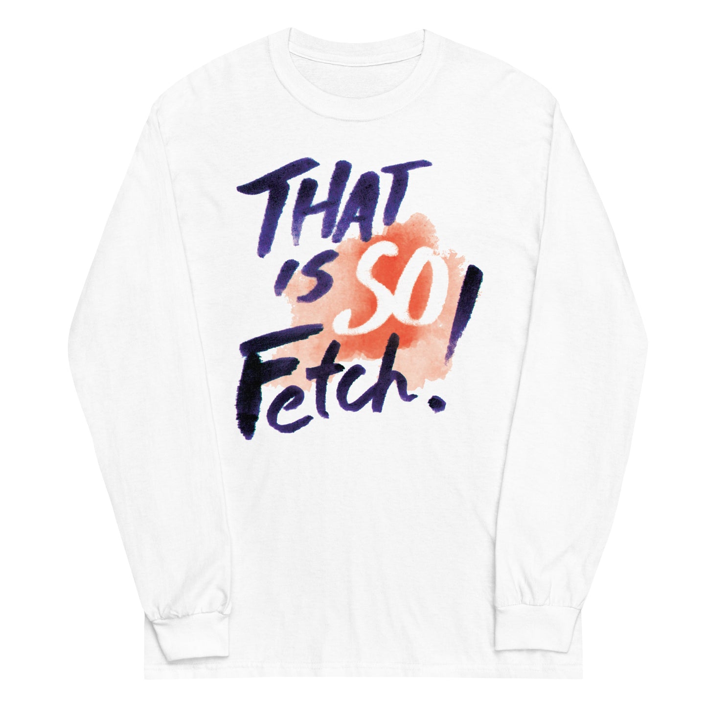 That Is So Fetch! Unisex Long Sleeve Tee