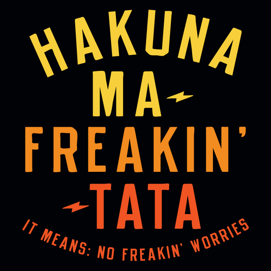 Hakuna Ma-Freakin-Tata