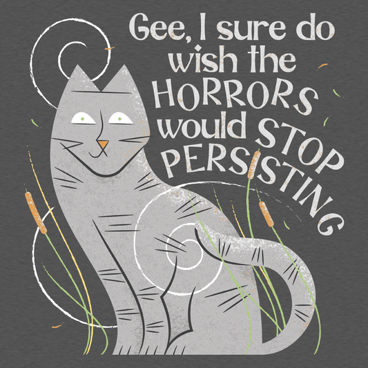 I Sure Do Wish The Horrors Would Stop Persisting
