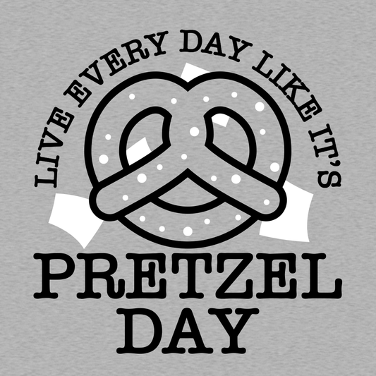 Live Every Day Like It's Pretzel Day