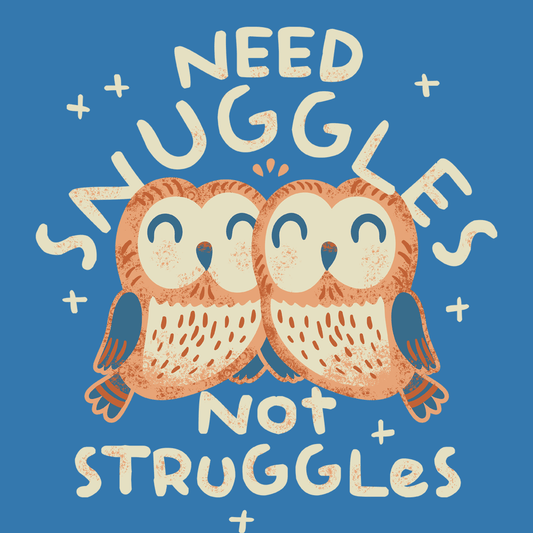 Need Snuggles Not Struggles