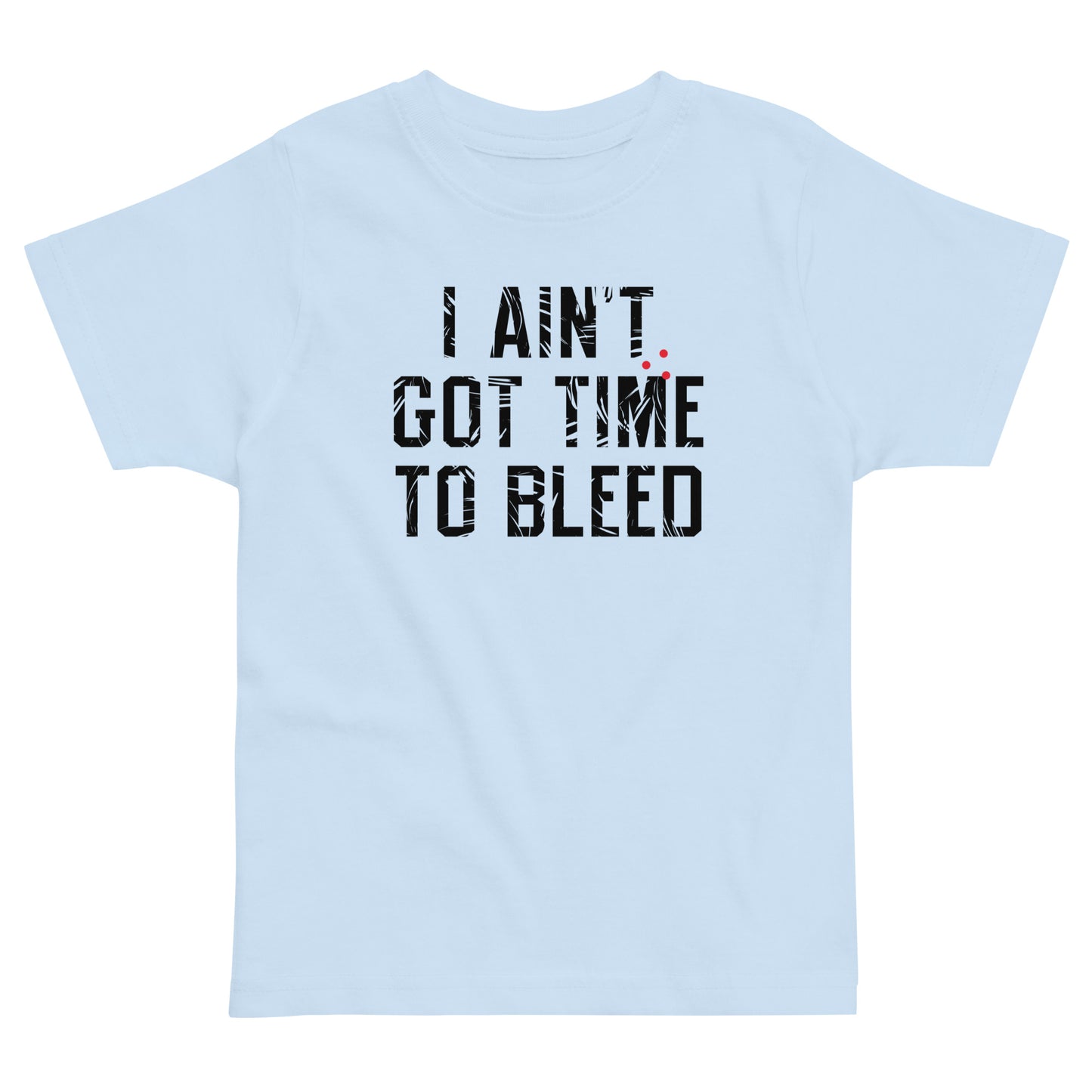 I Ain't Got Time To Bleed Kid's Toddler Tee