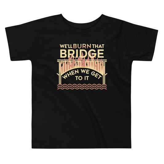 We'll Burn That Bridge When We Get To It Kid's Toddler Tee