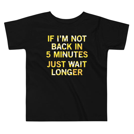 If I'm Not Back In 5 Minutes, Just Wait Longer Kid's Toddler Tee