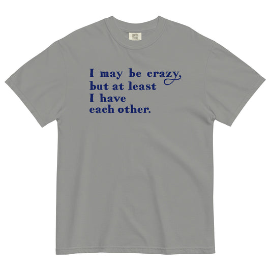 I May Be Crazy But At Least I Have Each Other Men's Relaxed Fit Tee