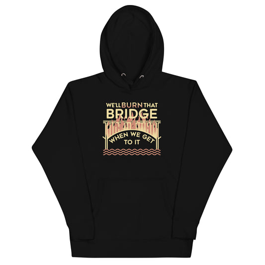 We'll Burn That Bridge When We Get To It Unisex Hoodie